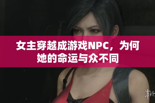女主穿越成游戏NPC，为何她的命运与众不同