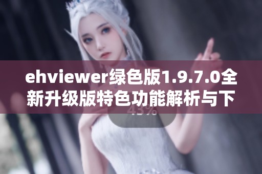 ehviewer绿色版1.9.7.0全新升级版特色功能解析与下载指南