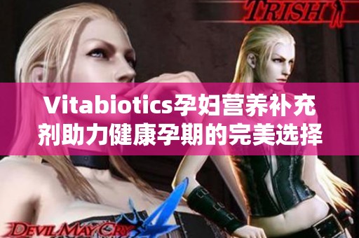 Vitabiotics孕妇营养补充剂助力健康孕期的完美选择