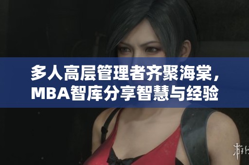 多人高层管理者齐聚海棠，MBA智库分享智慧与经验