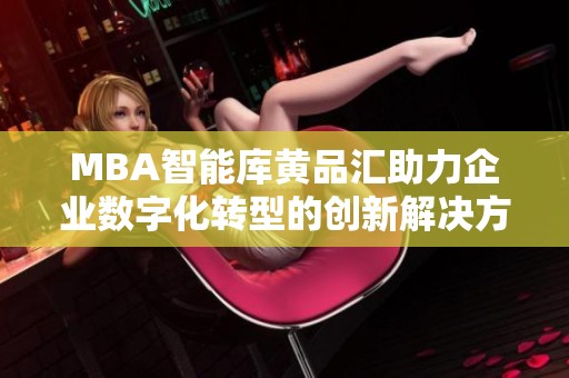 MBA智能库黄品汇助力企业数字化转型的创新解决方案