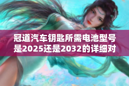 冠道汽车钥匙所需电池型号是2025还是2032的详细对比解析