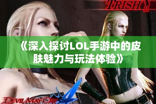 《深入探讨LOL手游中的皮肤魅力与玩法体验》