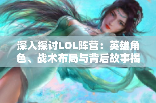 深入探讨LOL阵营：英雄角色、战术布局与背后故事揭秘