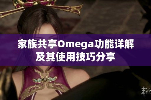 家族共享Omega功能详解及其使用技巧分享