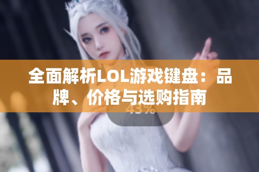 全面解析LOL游戏键盘：品牌、价格与选购指南