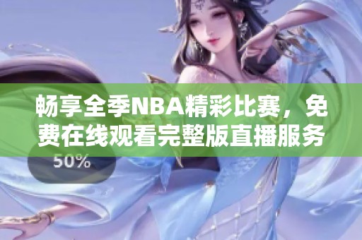 畅享全季NBA精彩比赛，免费在线观看完整版直播服务
