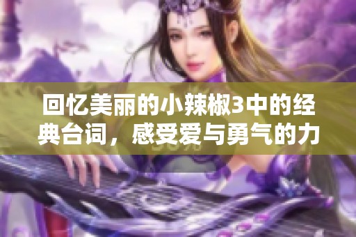 回忆美丽的小辣椒3中的经典台词，感受爱与勇气的力量