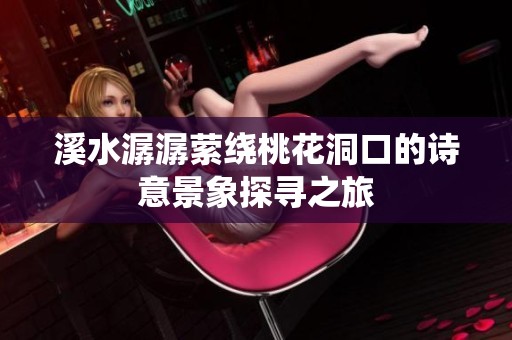 溪水潺潺萦绕桃花洞口的诗意景象探寻之旅