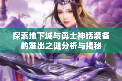 探索地下城与勇士神话装备的难出之谜分析与揭秘