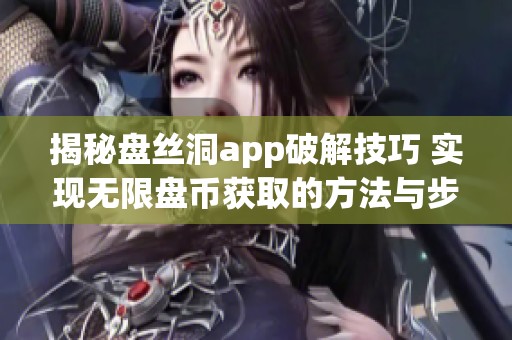 揭秘盘丝洞app破解技巧 实现无限盘币获取的方法与步骤