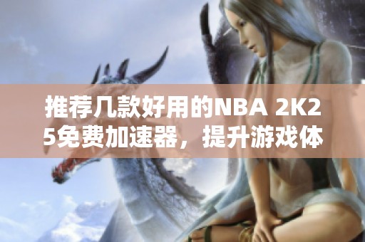 推荐几款好用的NBA 2K25免费加速器，提升游戏体验