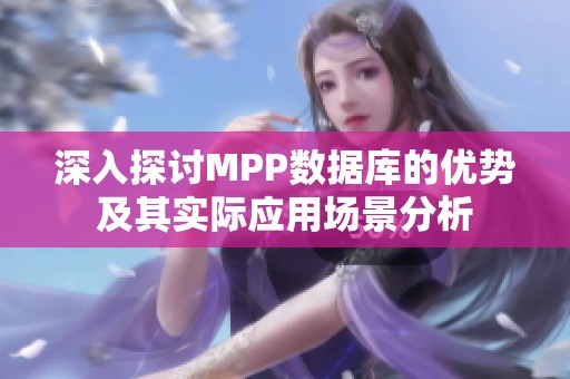 深入探讨MPP数据库的优势及其实际应用场景分析