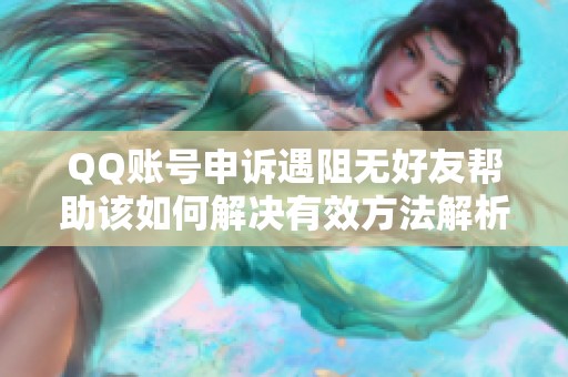 QQ账号申诉遇阻无好友帮助该如何解决有效方法解析