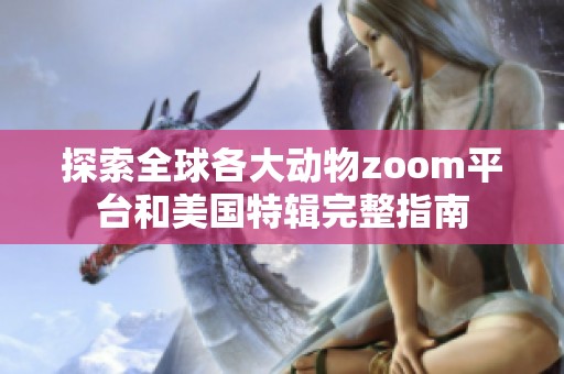 探索全球各大动物zoom平台和美国特辑完整指南