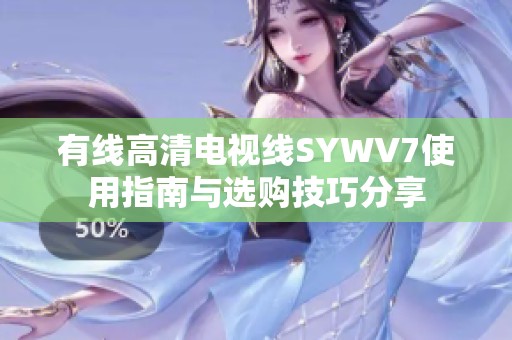 有线高清电视线SYWV7使用指南与选购技巧分享
