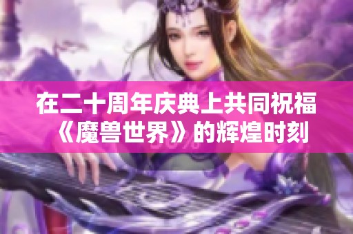 在二十周年庆典上共同祝福《魔兽世界》的辉煌时刻