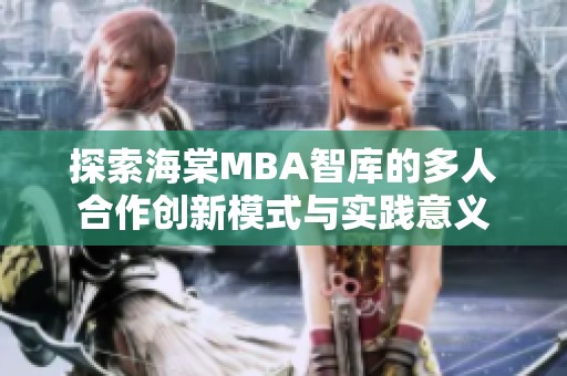 探索海棠MBA智库的多人合作创新模式与实践意义