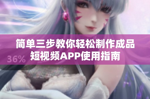 简单三步教你轻松制作成品短视频APP使用指南