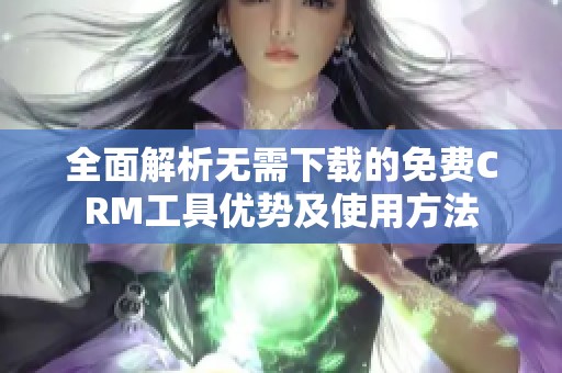 全面解析无需下载的免费CRM工具优势及使用方法