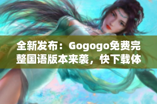 全新发布：Gogogo免费完整国语版本来袭，快下载体验吧！