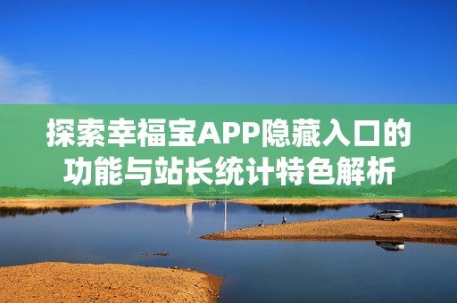 探索幸福宝APP隐藏入口的功能与站长统计特色解析