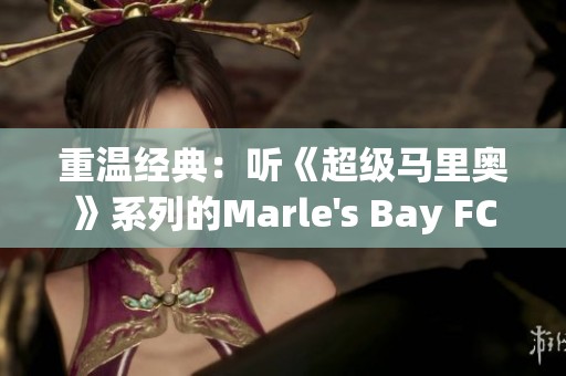 重温经典：听《超级马里奥》系列的Marle's Bay FC红白机游戏音乐