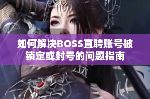 如何解决BOSS直聘账号被锁定或封号的问题指南