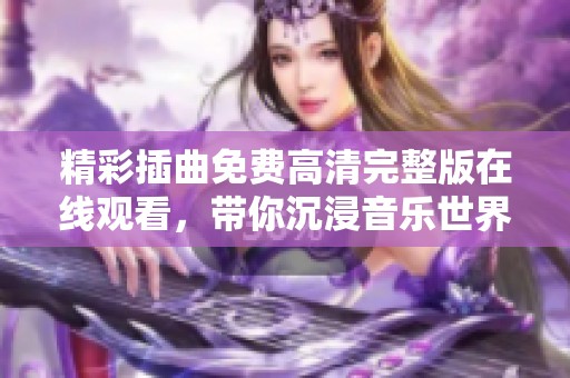 精彩插曲免费高清完整版在线观看，带你沉浸音乐世界