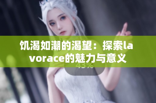 饥渴如潮的渴望：探索la vorace的魅力与意义