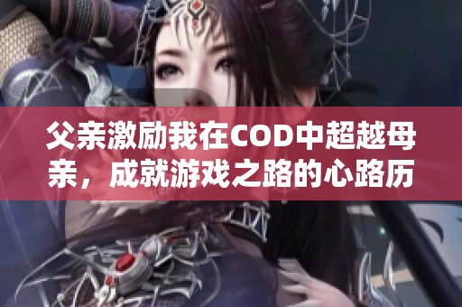 父亲激励我在COD中超越母亲，成就游戏之路的心路历程
