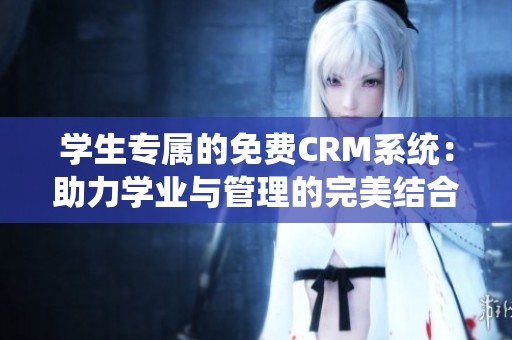 学生专属的免费CRM系统：助力学业与管理的完美结合