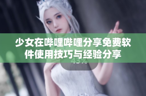 少女在哔哩哔哩分享免费软件使用技巧与经验分享