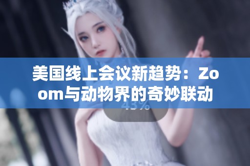 美国线上会议新趋势：Zoom与动物界的奇妙联动