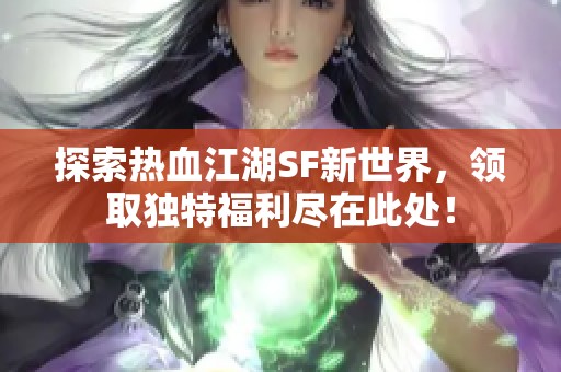 探索热血江湖SF新世界，领取独特福利尽在此处！