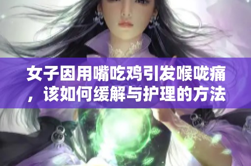 女子因用嘴吃鸡引发喉咙痛，该如何缓解与护理的方法