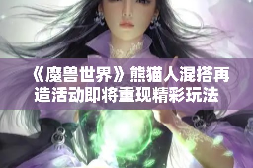 《魔兽世界》熊猫人混搭再造活动即将重现精彩玩法