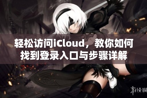 轻松访问iCloud，教你如何找到登录入口与步骤详解