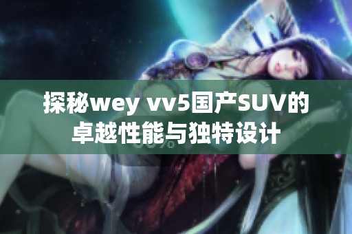 探秘wey vv5国产SUV的卓越性能与独特设计