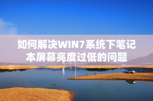 如何解决WIN7系统下笔记本屏幕亮度过低的问题