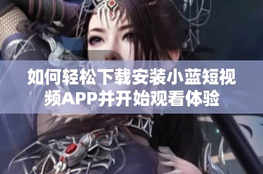 如何轻松下载安装小蓝短视频APP并开始观看体验