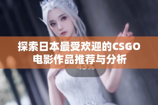 探索日本最受欢迎的CSGO电影作品推荐与分析