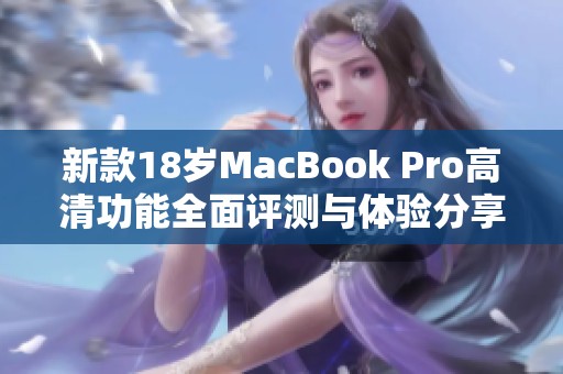 新款18岁MacBook Pro高清功能全面评测与体验分享