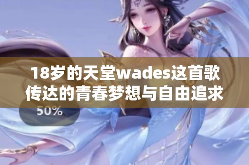 18岁的天堂wades这首歌传达的青春梦想与自由追求