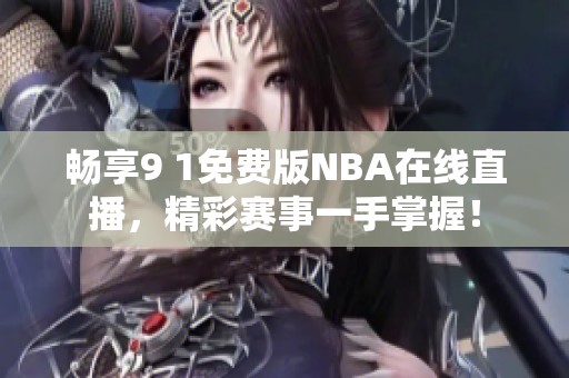 畅享9 1免费版NBA在线直播，精彩赛事一手掌握！