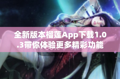 全新版本榴莲App下载1.0.3带你体验更多精彩功能