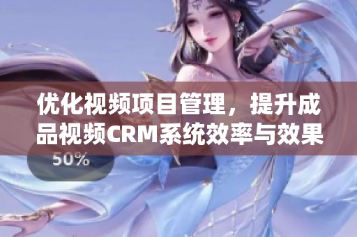 优化视频项目管理，提升成品视频CRM系统效率与效果