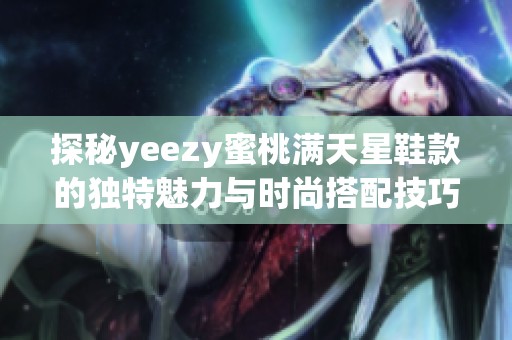 探秘yeezy蜜桃满天星鞋款的独特魅力与时尚搭配技巧