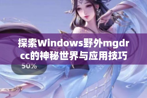 探索Windows野外mgdrcc的神秘世界与应用技巧