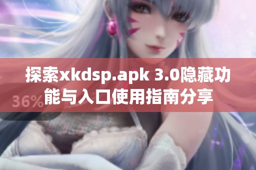 探索xkdsp.apk 3.0隐藏功能与入口使用指南分享